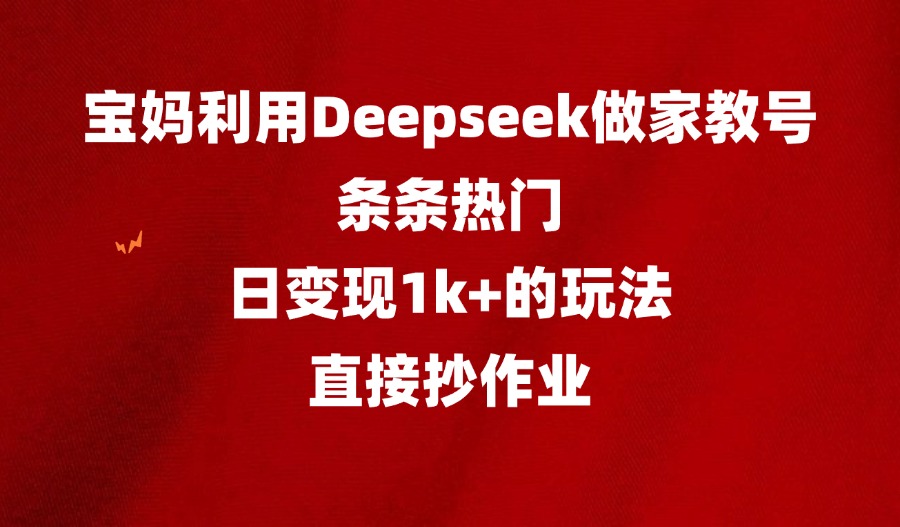 普通妈妈用Deepseek做家教号,条条热门,日变现1k+的玩法,直接抄作业-亮剑学堂