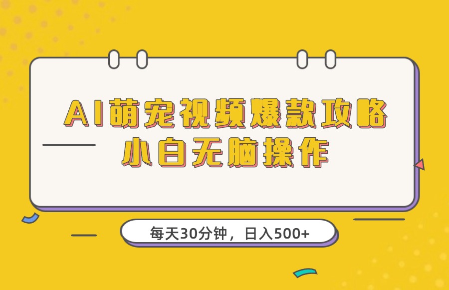 AI萌宠视频爆款攻略，小白无脑操作，每天30分钟，轻松上手，日入500+-亮剑学堂