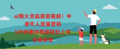 ai爆火灵狐报恩视频，中老年人流量密码，5分钟原创视频轻松上手，日入多张-亮剑学堂