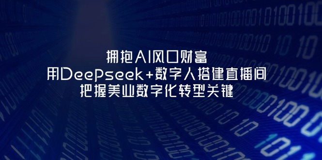 (14299期)拥抱AI风口财富:用Deepseek+数字人搭建直播间,把握美业数字化转型关键-亮剑学堂