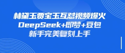 持续爆火的林黛玉贾宝玉互怼视频，比爽文还好看，利用DeepSeek+即梦+豆包就可以完美复刻-亮剑学堂
