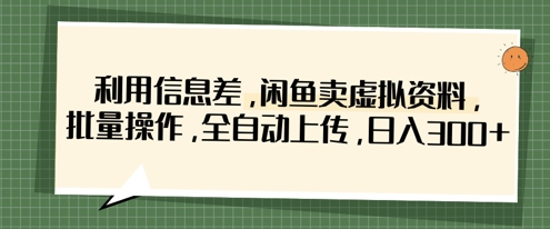 利用信息差,闲鱼卖虚拟资料,批量操作,全自动上传,日入3张-亮剑学堂