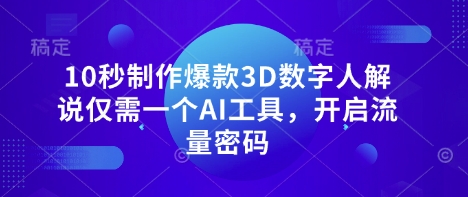 10秒制作爆款3D数字人解说仅需一个AI工具,开启流量密码-亮剑学堂