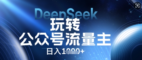 DeepSeek玩转公众号流量主，日入数张，每天几分钟，操作简单零门槛-亮剑学堂