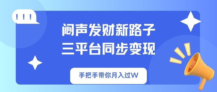 (14182期)闷声发财新路子!三平台同步变现,手把手带你月入过W-亮剑学堂