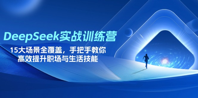 (14236期)DeepSeek实战训练营,15大场景全覆盖,手把手教你高效提升职场与生活技能-亮剑学堂